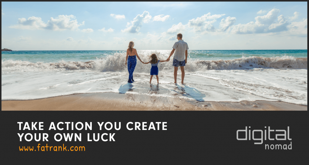 TAKE ACTION - You Create Your Own Luck