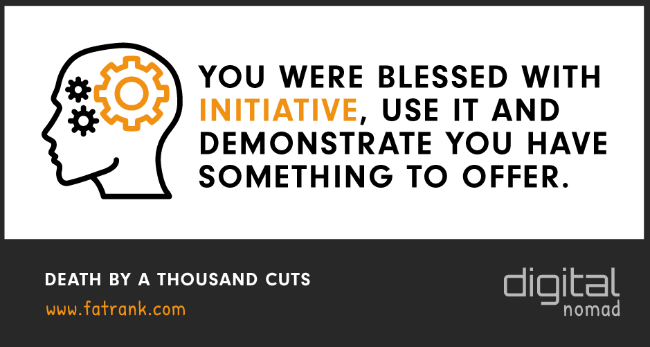 You Were Blessed With Initiative, Use It and Demonstrate You Have Something To Offer